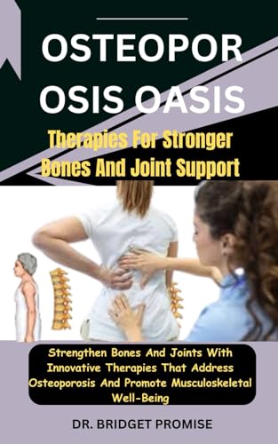Osteoporosis Oasis: Therapies For Stronger Bones And Joint Support: Strengthen Bones And Joints With Innovative Therapies That Address Osteoporosis And Promote Musculoskeletal Well-Being von Independently published